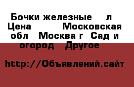 Бочки железные 200л › Цена ­ 500 - Московская обл., Москва г. Сад и огород » Другое   